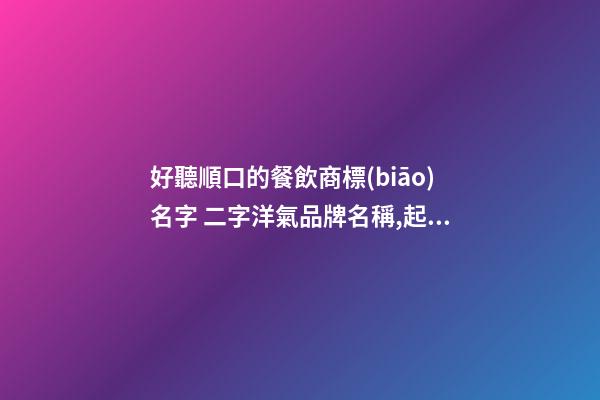 好聽順口的餐飲商標(biāo)名字 二字洋氣品牌名稱,起名之家-第1張-商標(biāo)起名-玄機(jī)派